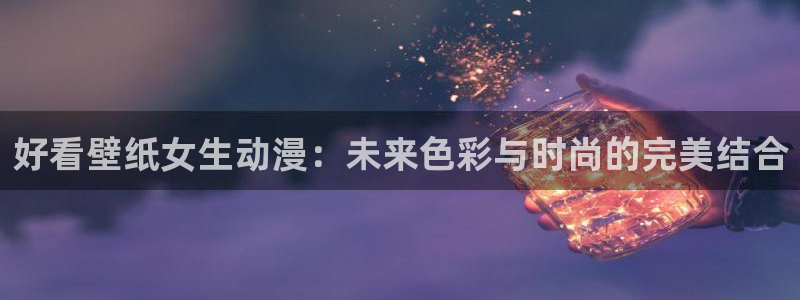 里番好看动漫网：好看壁纸女生动漫：未来色彩与时尚的完美结合