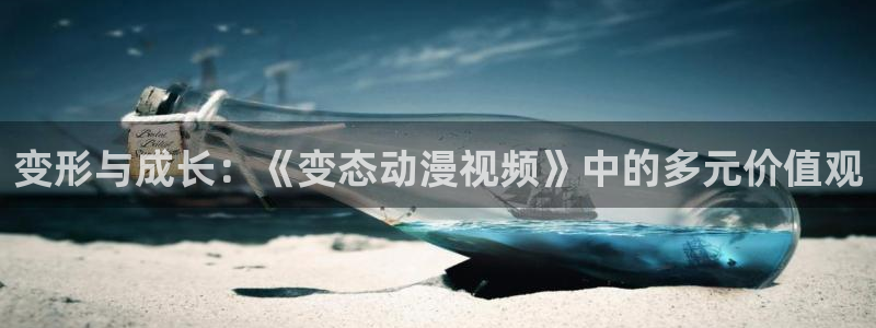 最新h里番动漫：变形与成长：《变态动漫视频》中的多元价值观
