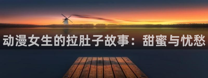 里番库agc漫画：动漫女生的拉肚子故事：甜蜜与忧愁