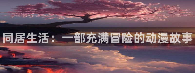 工口漫画里番：同居生活：一部充满冒险的动漫故事