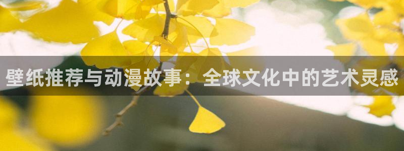 动漫里番外：壁纸推荐与动漫故事：全球文化中的艺术灵感