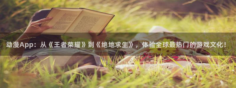 里番漫画大全套：动漫App：从《王者荣耀》到《绝地求生》，体验全球最热门的游戏文化！
