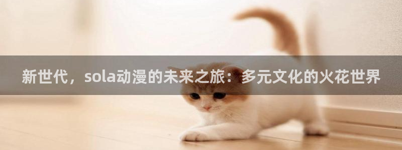 工口漫画里番：新世代，sola动漫的未来之旅：多元文化的火花世界