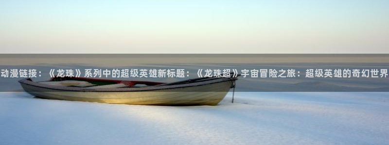 3d 里番动漫在线观看：动漫链接：《龙珠》系列中的超级英雄新标题：《龙珠超》宇宙冒险之旅：超级英雄的奇幻世界
