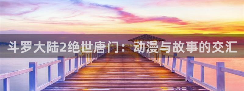人妻里番动漫：斗罗大陆2绝世唐门：动漫与故事的交汇
