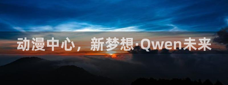看里番的动漫网站：动漫中心，新梦想·Qwen未来