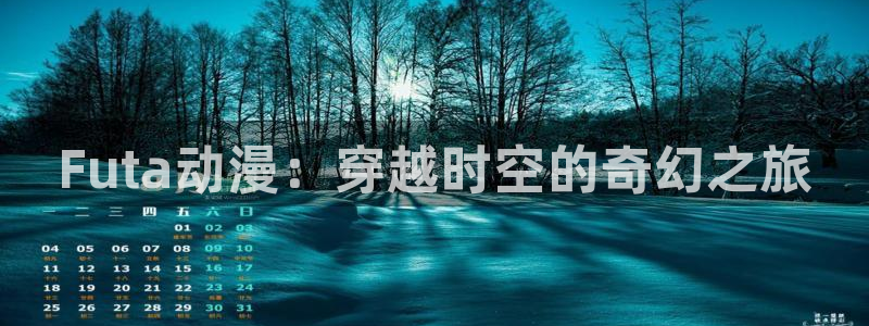 日漫里番在线观看：Futa动漫：穿越时空的奇幻之旅