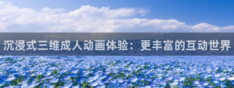韩国里番漫画：沉浸式三维成人动画体验：更丰富的互动世界