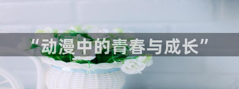 里番动漫盘点：“动漫中的青春与成长”