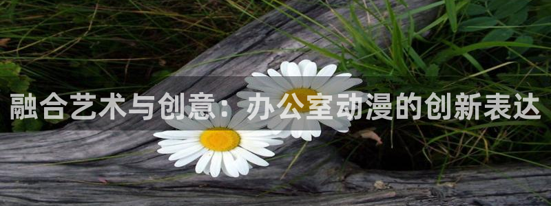 里番动漫.：融合艺术与创意：办公室动漫的创新表达
