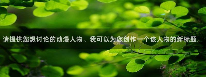 里番3d同人动漫：请提供您想讨论的动漫人物。我可以为您创作一个该人物的新标题。