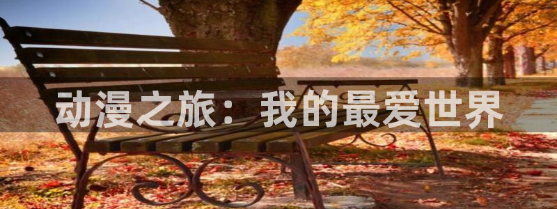 里番动漫线观看：动漫之旅：我的最爱世界