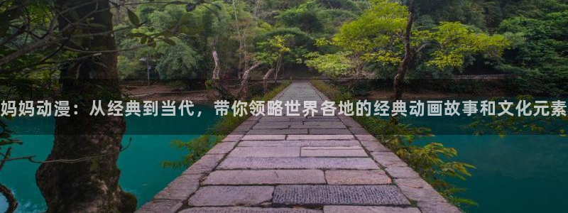 里番库_里番动漫：妈妈动漫：从经典到当代，带你领略世界各地的经典动画故事和文化元素
