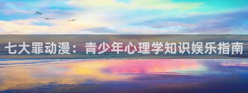 好看的里番动漫网：七大罪动漫：青少年心理学知识娱乐指南