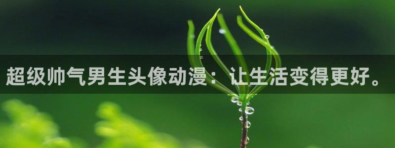 里番动漫2：超级帅气男生头像动漫：让生活变得更好。