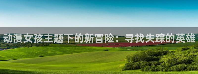 百合动漫里番：动漫女孩主题下的新冒险：寻找失踪的英雄