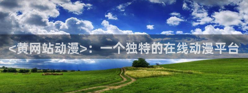 里番动漫网页入口：<黄网站动漫>：一个独特的在线动漫平台