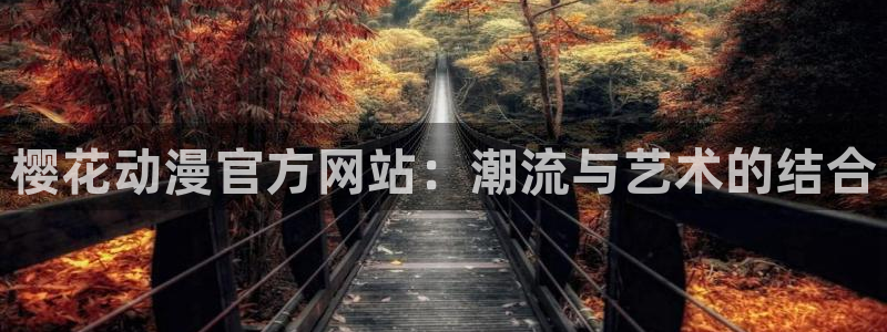 里番漫画在线看：樱花动漫官方网站：潮流与艺术的结合