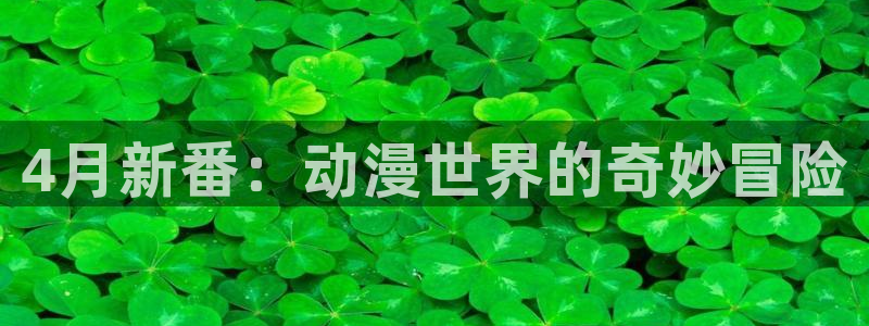 里番漫画推荐：4月新番：动漫世界的奇妙冒险