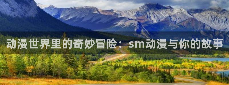 里番动画吧：动漫世界里的奇妙冒险：sm动漫与你的故事