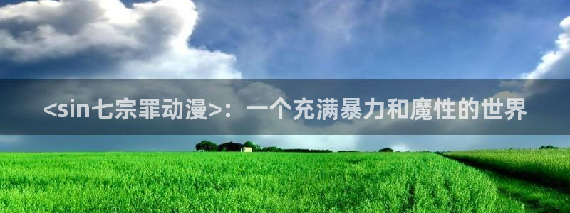 里番动漫观看：<sin七宗罪动漫>：一个充满暴力和魔性的世界